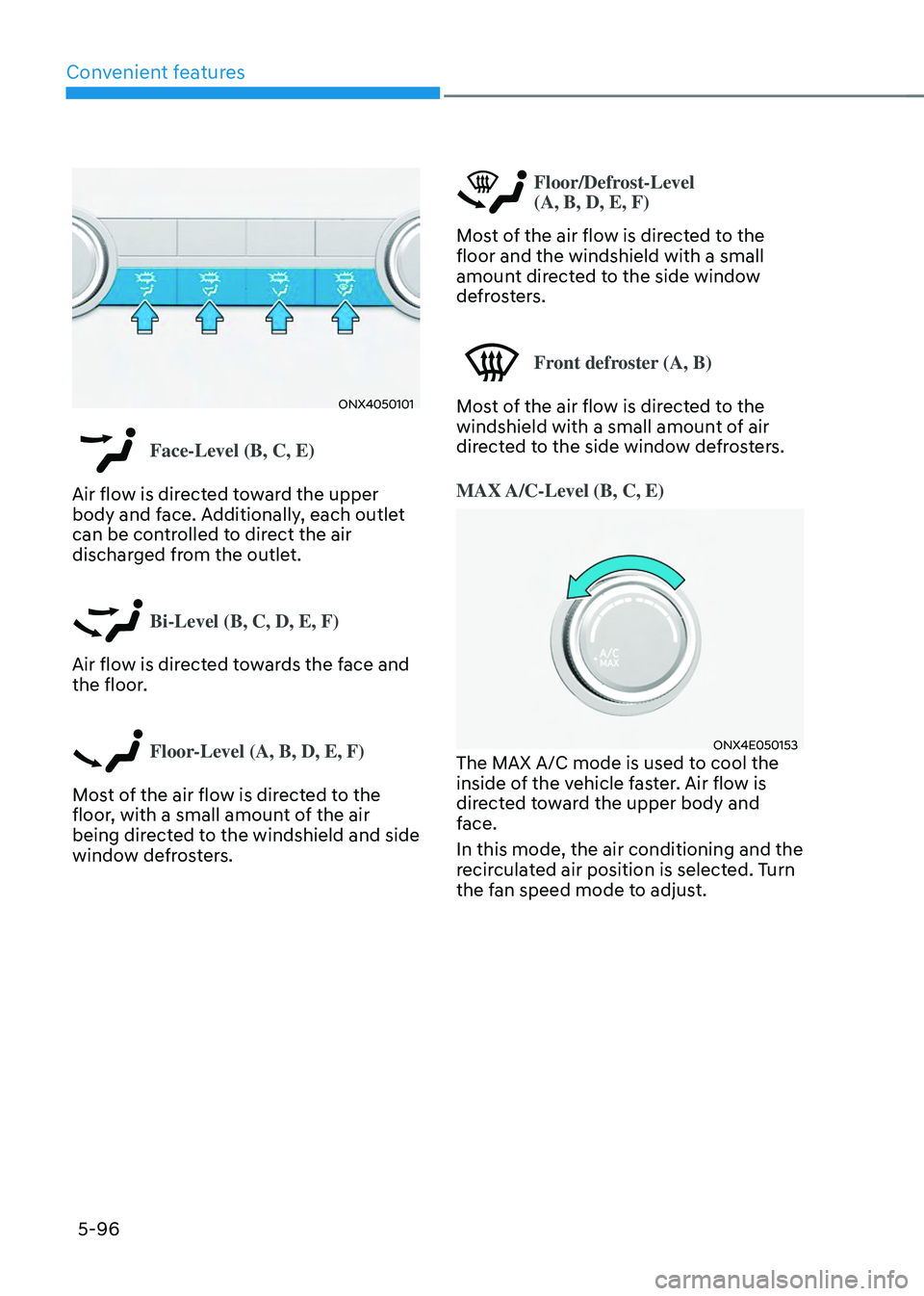 HYUNDAI TUCSON 2023 Owners Manual Convenient features
5-96
ONX4050101
Face-Level (B, C, E)
Air flow is directed toward the upper
body and face. Additionally, each outlet
can be controlled to direct the air
discharged from the outle HYUNDAI TUCSON 2023 Owners Manual Convenient features
5-96
ONX4050101
Face-Level (B, C, E)
Air flow is directed toward the upper
body and face. Additionally, each outlet
can be controlled to direct the air
discharged from the outle