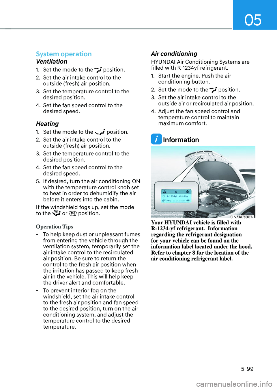 HYUNDAI TUCSON 2023 Owners Manual 05
5-99
System operation
Ventilation
1. Set the mode to the position.
2. Set the air intake control to the
outside (fresh) air position.
3. Set the temperature control to the
desired position.
4. S HYUNDAI TUCSON 2023 Owners Manual 05
5-99
System operation
Ventilation
1. Set the mode to the position.
2. Set the air intake control to the
outside (fresh) air position.
3. Set the temperature control to the
desired position.
4. S