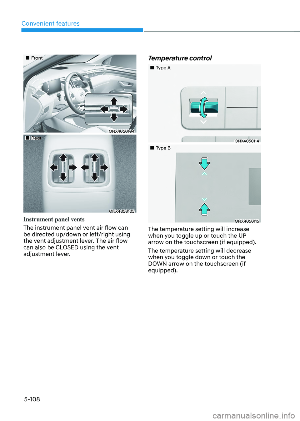 HYUNDAI TUCSON 2023 Owners Manual Convenient features
5-108
Front
ONX4050104
Rear
ONX4050105
Instrument panel vents
The instrument panel vent air flow can
be directed up/down or left/right using
the vent ad HYUNDAI TUCSON 2023 Owners Manual Convenient features
5-108
Front
ONX4050104
Rear
ONX4050105
Instrument panel vents
The instrument panel vent air flow can
be directed up/down or left/right using
the vent ad