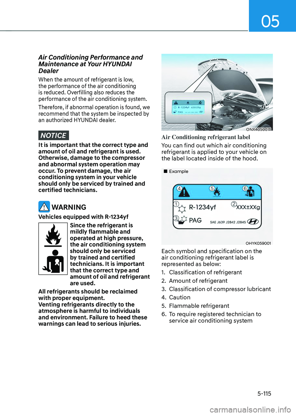 HYUNDAI TUCSON 2023  Owners Manual 05
5-115
Air Conditioning Performance and 
Maintenance at Your HYUNDAI 
Dealer
When the amount of refrigerant is low, 
the performance of the air conditioning 
is reduced. Overfilling also reduces the