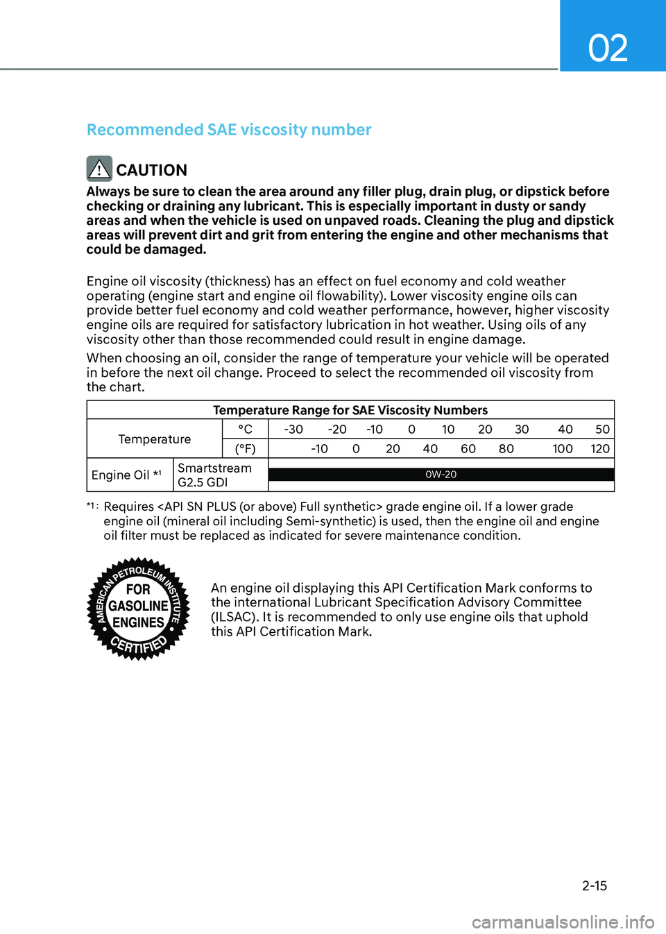 HYUNDAI TUCSON 2023 Owners Manual 02
2-15
Recommended SAE viscosity number
CAUTION
Always be sure to clean the area around any filler plug, drain plug, or dipstick before
checking or draining any lubricant. This is especially import HYUNDAI TUCSON 2023 Owners Manual 02
2-15
Recommended SAE viscosity number
CAUTION
Always be sure to clean the area around any filler plug, drain plug, or dipstick before
checking or draining any lubricant. This is especially import
