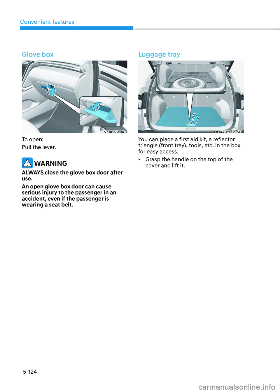 HYUNDAI TUCSON 2023 Owners Manual Convenient features
5-124
Glove box
ONX4050048
To open:
Pull the lever.
WARNING
ALWAYS close the glove box door after
use.
An open glove box door can cause
serious injury to the passenger in an
ac HYUNDAI TUCSON 2023 Owners Manual Convenient features
5-124
Glove box
ONX4050048
To open:
Pull the lever.
WARNING
ALWAYS close the glove box door after
use.
An open glove box door can cause
serious injury to the passenger in an
ac