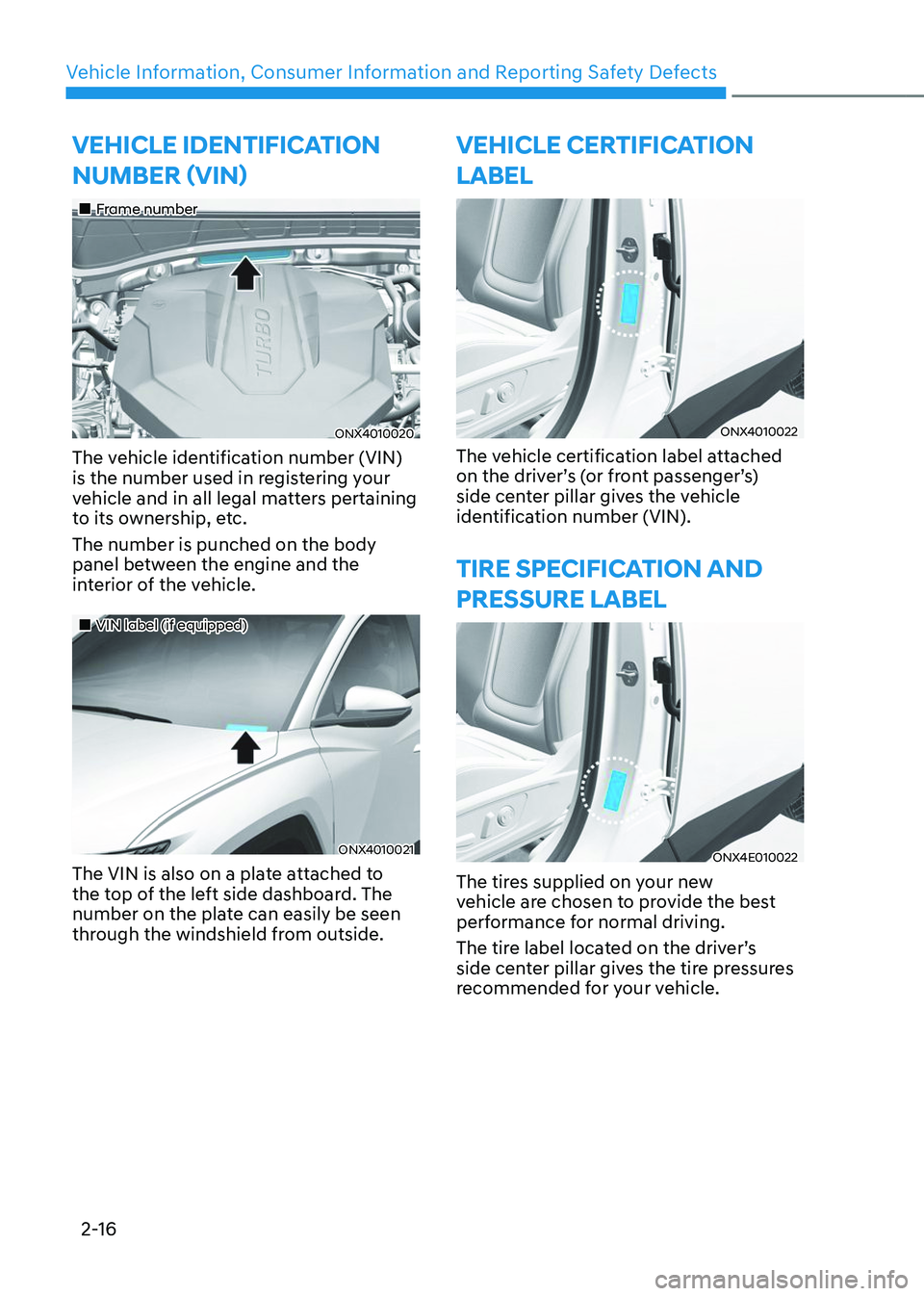 HYUNDAI TUCSON 2023 Owners Manual Vehicle Information, Consumer Information and Reporting Safety Defects
2-16
VEHICLE IDENTIFICATION 
NUMBER (VIN)
„„Frame number
ONX4010020
The vehicle identification number (VIN) 
is the num