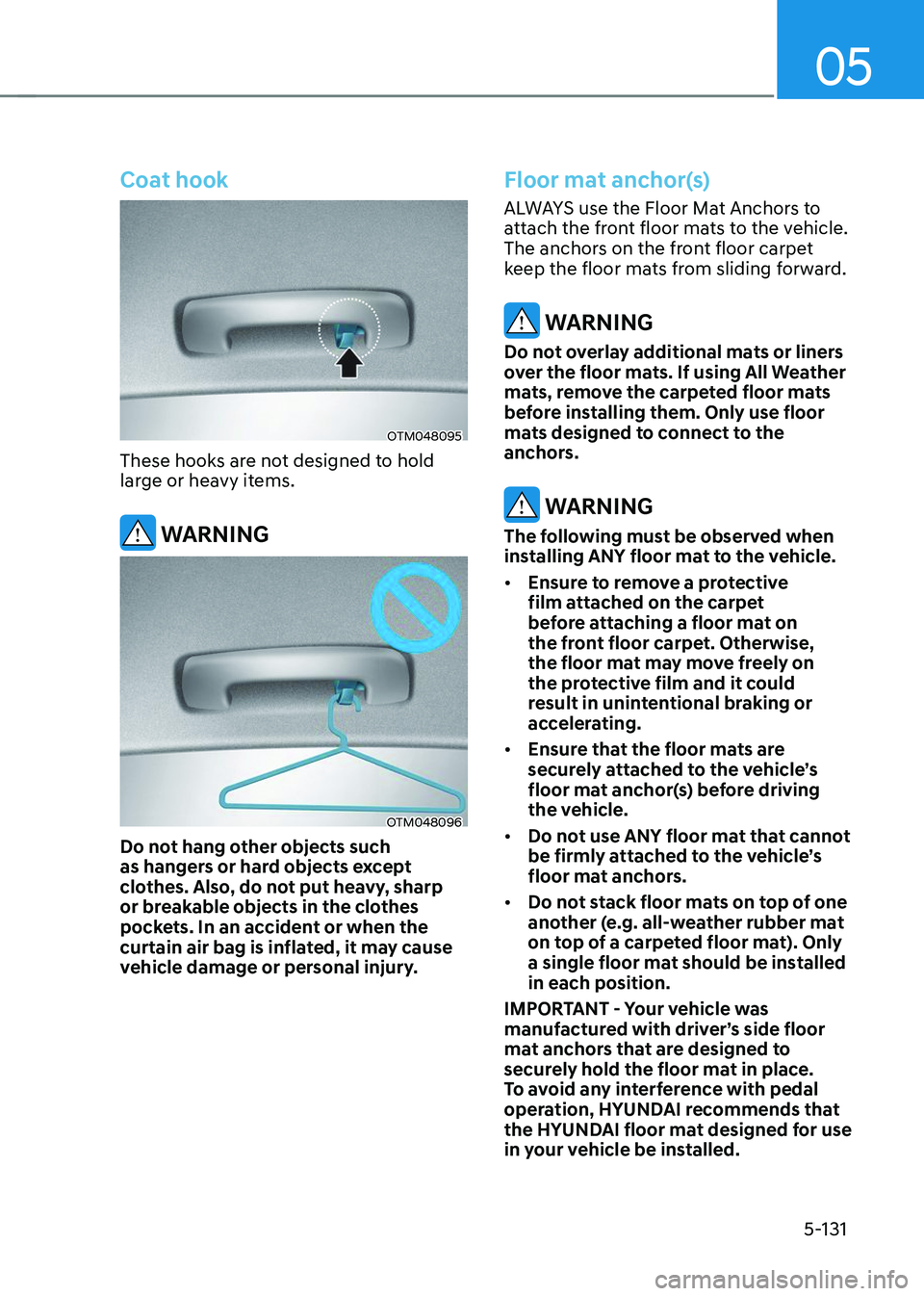 HYUNDAI TUCSON 2023  Owners Manual 05
5-131
Coat hook
OTM048095
These hooks are not designed to hold 
large or heavy items.
 WARNING
OTM048096
Do not hang other objects such 
as hangers or hard objects except 
clothes. Also, do not put