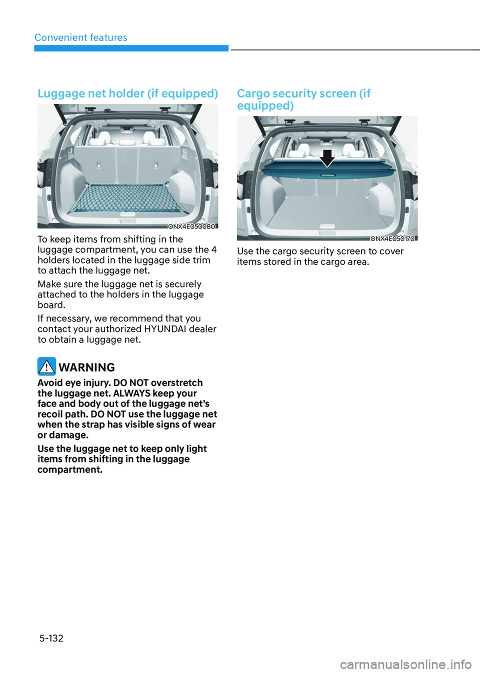 HYUNDAI TUCSON 2023  Owners Manual Convenient features
5-132
Luggage net holder (if equipped)
ONX4E050080
To keep items from shifting in the 
luggage compartment, you can use the 4 
holders located in the luggage side trim 
to attach t