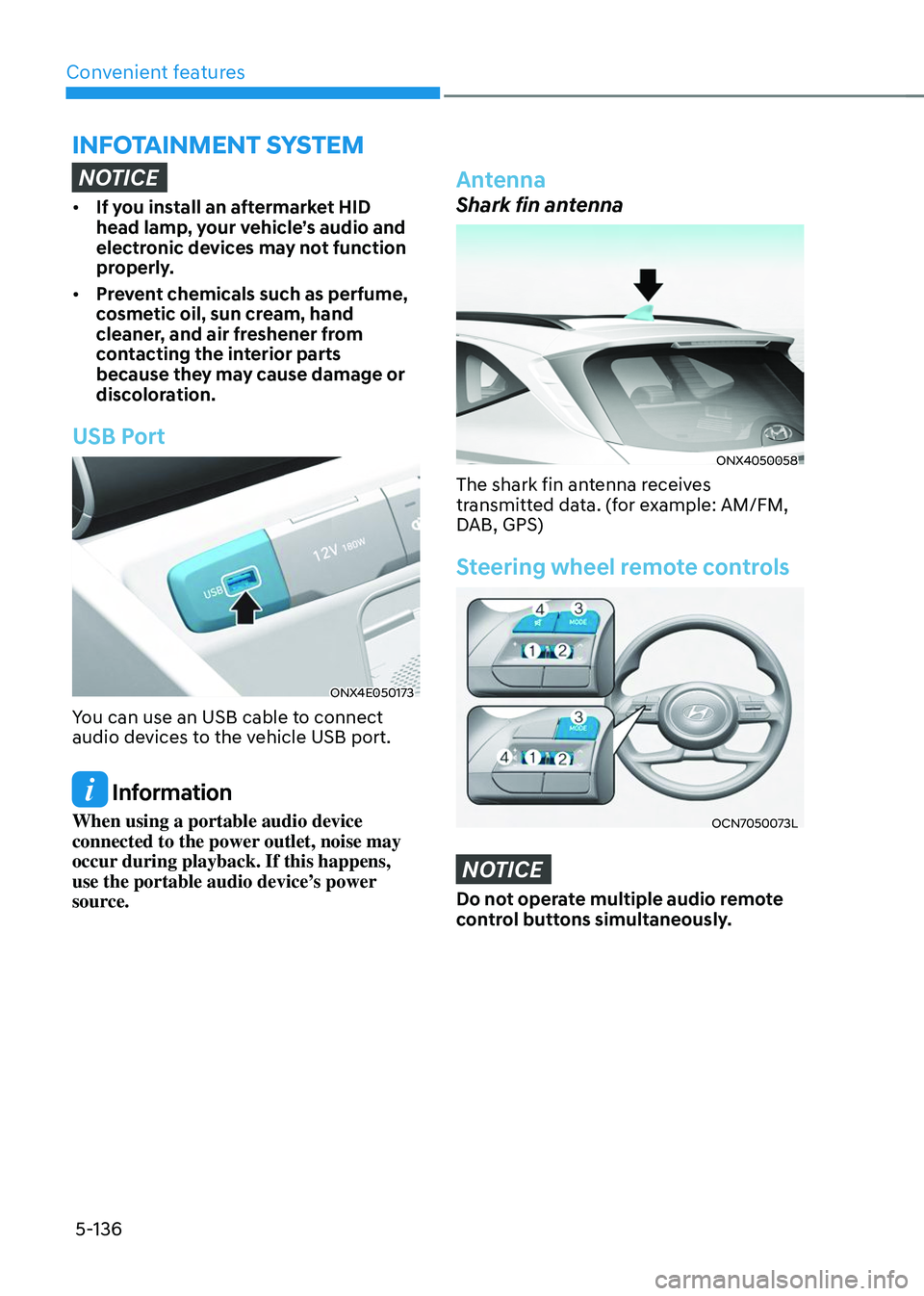 HYUNDAI TUCSON 2023  Owners Manual Convenient features5-136
INFOTAINMENT SYSTEM
NOTICE
•	 If you install an aftermarket HID 
head lamp, your vehicle’s audio and 
electronic devices may not function 
properly.
•	 Prevent chemicals