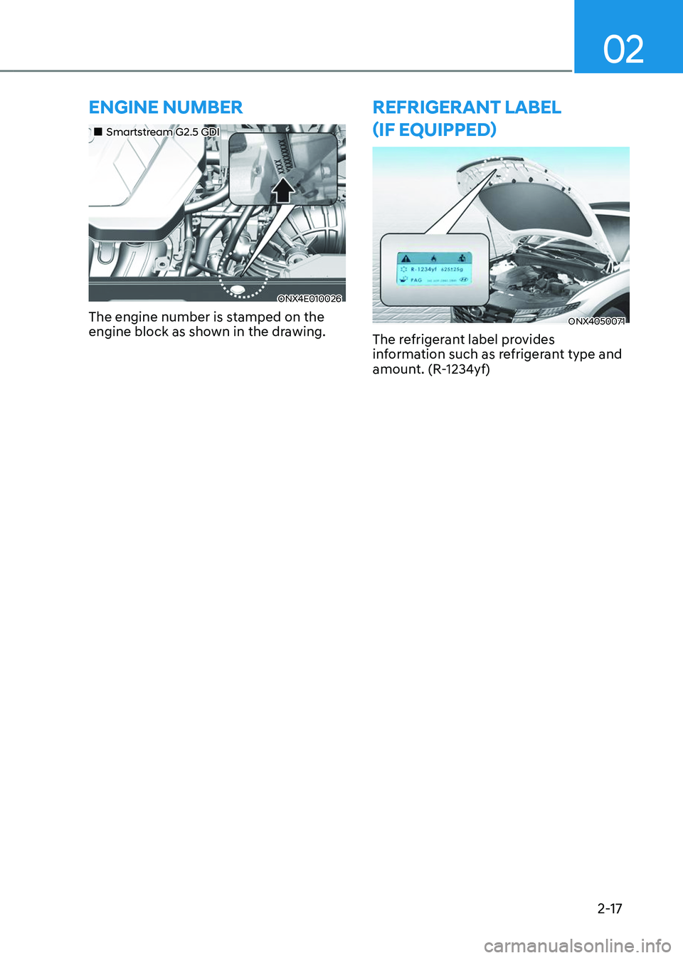 HYUNDAI TUCSON 2023 Owners Manual 02
2-17
ENGINE NUMBER
„„Smartstream G2.5 GDI
ONX4E010026
The engine number is stamped on the 
engine block as shown in the drawing.
REFRIGERANT LABEL  
(IF EQUIPPED)
ONX4050071
The refrigera