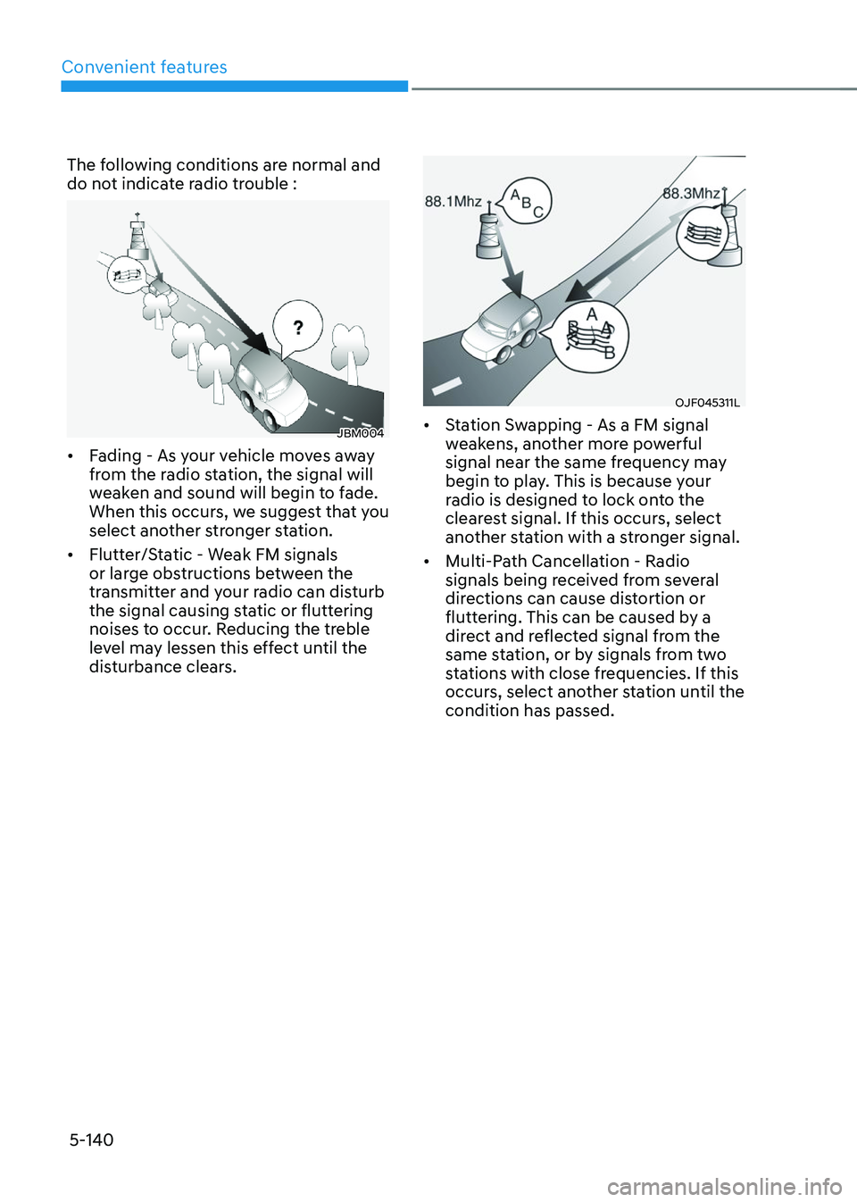 HYUNDAI TUCSON 2023  Owners Manual Convenient features
5-140
The following conditions are normal and 
do not indicate radio trouble :
JBM004
•	Fading - As your vehicle moves away 
from the radio station, the signal will 
weaken and s