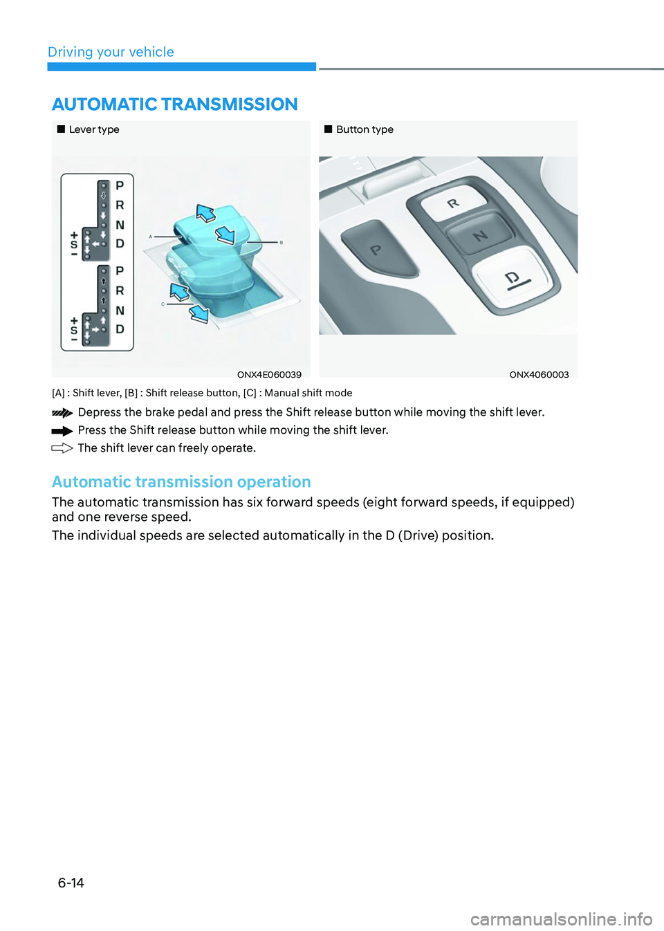 HYUNDAI TUCSON 2023  Owners Manual Driving your vehicle6-14
„„Lever type„„Button type
ONX4E060039ONX4060003
[A] : Shift lever, [B] : Shift release button, [C] : Manual shift mode
Depress the brake pedal and press th