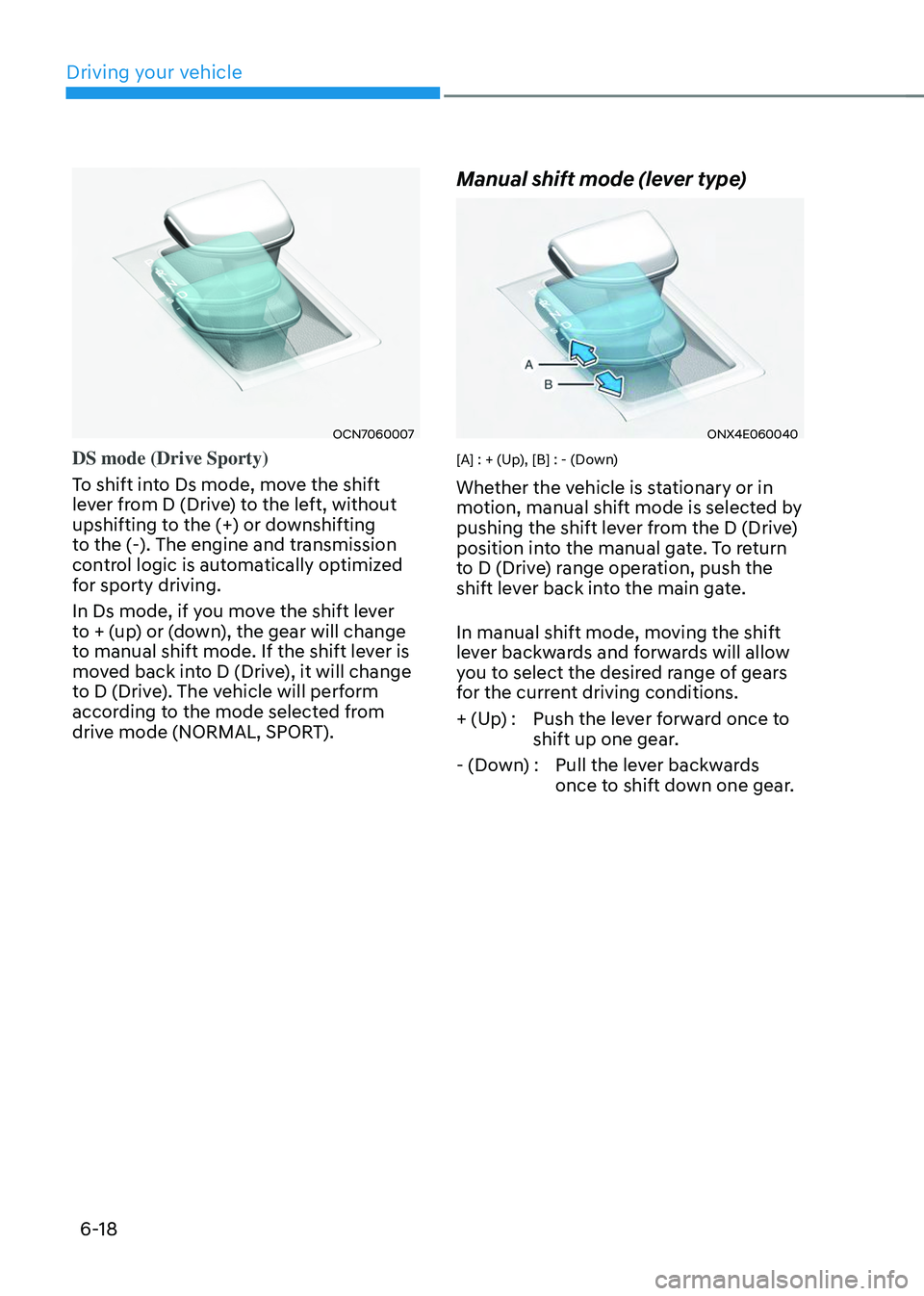 HYUNDAI TUCSON 2023  Owners Manual Driving your vehicle
6-18
OCN7060007
DS mode (Drive Sporty) 
To shift into Ds mode, move the shift 
lever from D (Drive) to the left, without 
upshifting to the (+) or downshifting 
to the (-). The en