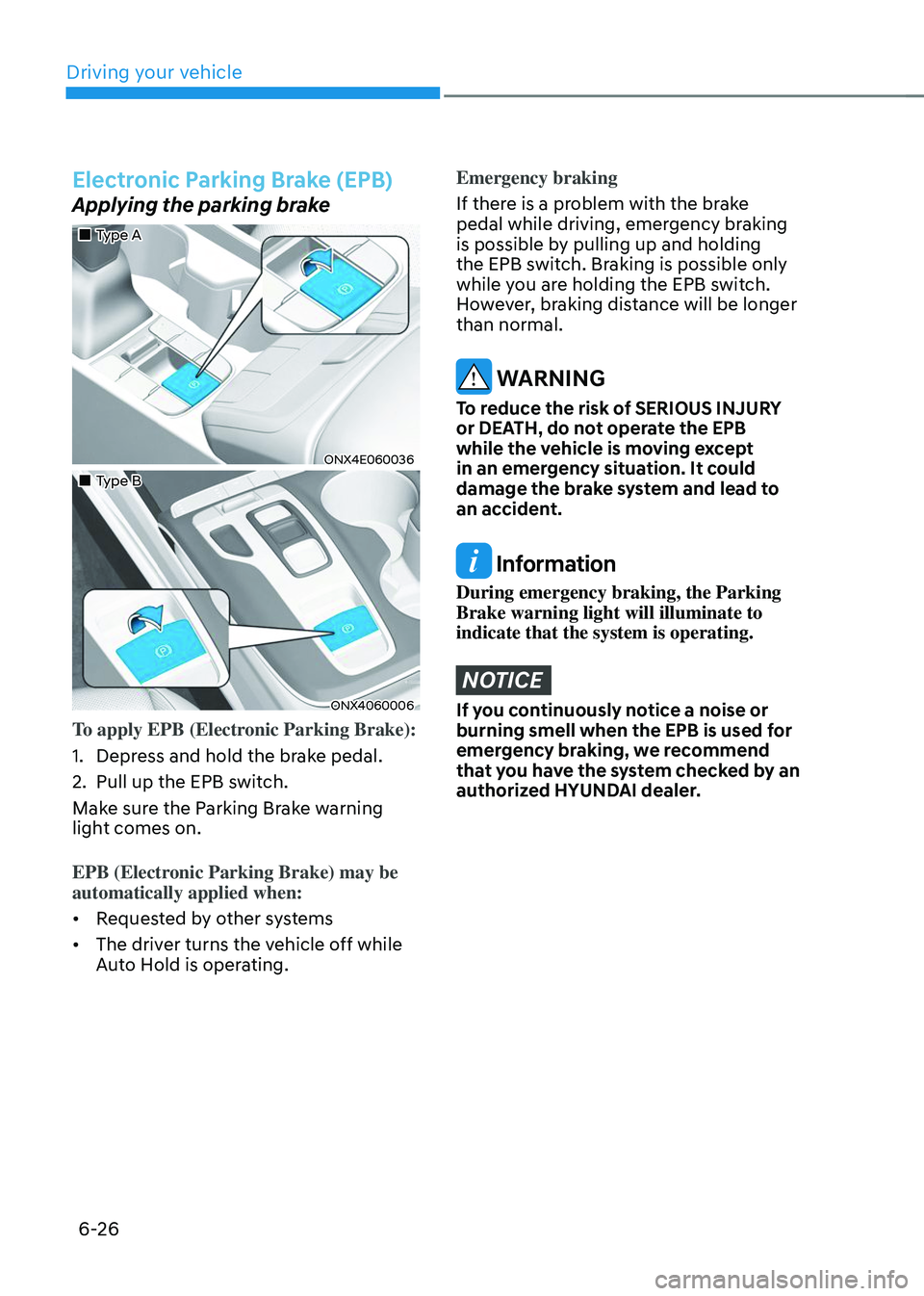 HYUNDAI TUCSON 2023  Owners Manual Driving your vehicle
6-26
Electronic Parking Brake (EPB) 
Applying the parking brake
„„Type A 
ONX4E060036
„„Type B
ONX4060006
To apply EPB (Electronic Parking Brake):
1. Depress a