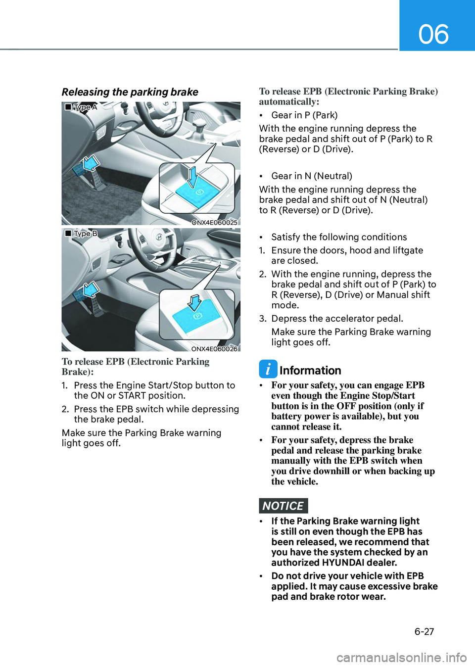 HYUNDAI TUCSON 2023  Owners Manual 06
6-27
Releasing the parking brake
„„Type A 
ONX4E060025
„„Type B
ONX4E060026
To release EPB (Electronic Parking 
Brake):
1. Press the Engine Start/Stop button to 
the ON or START