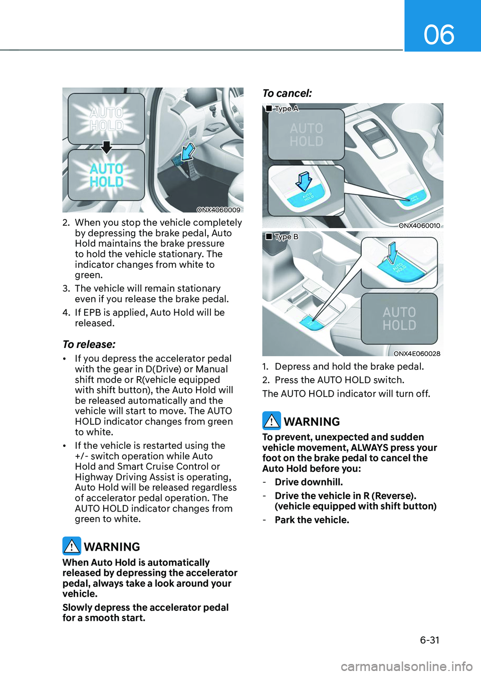 HYUNDAI TUCSON 2023 Owners Manual 06
6-31
ONX4060009
2. When you stop the vehicle completely
by depressing the brake pedal, Auto
Hold maintains the brake pressure
to hold the vehicle stationary. The
indicator changes from white to HYUNDAI TUCSON 2023 Owners Manual 06
6-31
ONX4060009
2. When you stop the vehicle completely
by depressing the brake pedal, Auto
Hold maintains the brake pressure
to hold the vehicle stationary. The
indicator changes from white to
