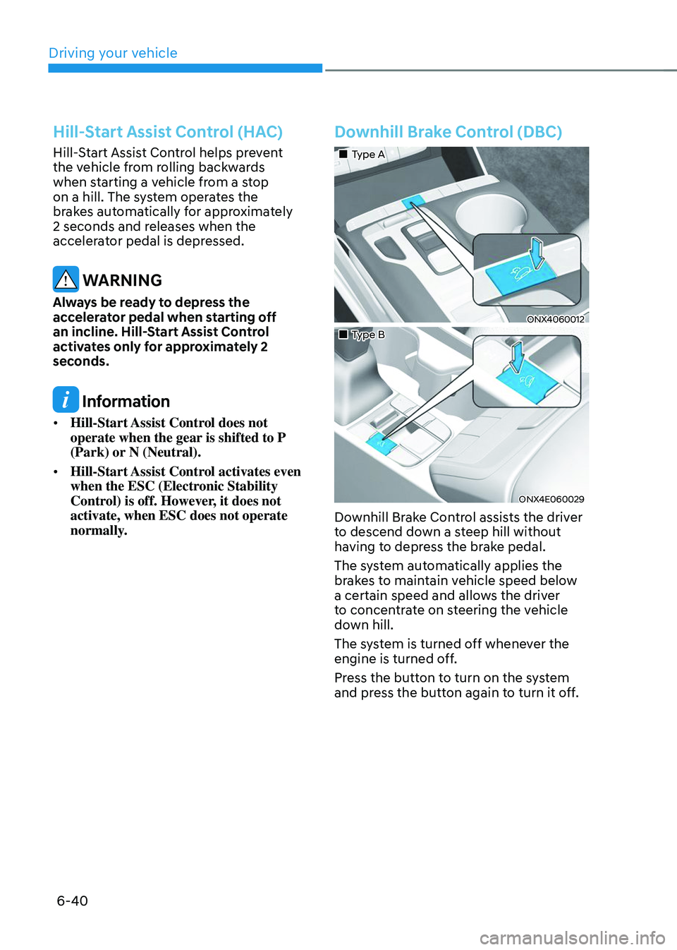 HYUNDAI TUCSON 2023 Owners Manual Driving your vehicle
6-40
Hill-Start Assist Control (HAC)
Hill-Start Assist Control helps prevent
the vehicle from rolling backwards
when starting a vehicle from a stop
on a hill. The system opera HYUNDAI TUCSON 2023 Owners Manual Driving your vehicle
6-40
Hill-Start Assist Control (HAC)
Hill-Start Assist Control helps prevent
the vehicle from rolling backwards
when starting a vehicle from a stop
on a hill. The system opera
