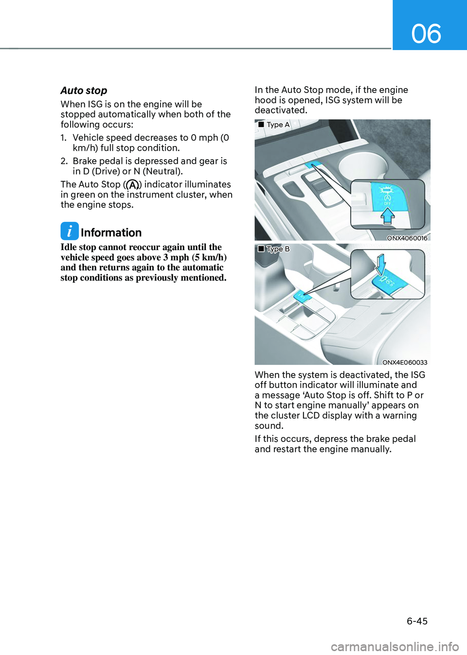 HYUNDAI TUCSON 2023  Owners Manual 06
6-45
Auto stop
When ISG is on the engine will be 
stopped automatically when both of the 
following occurs:
1. Vehicle speed decreases to 0 mph (0 
km/h) full stop condition.
2. Brake pedal is depr