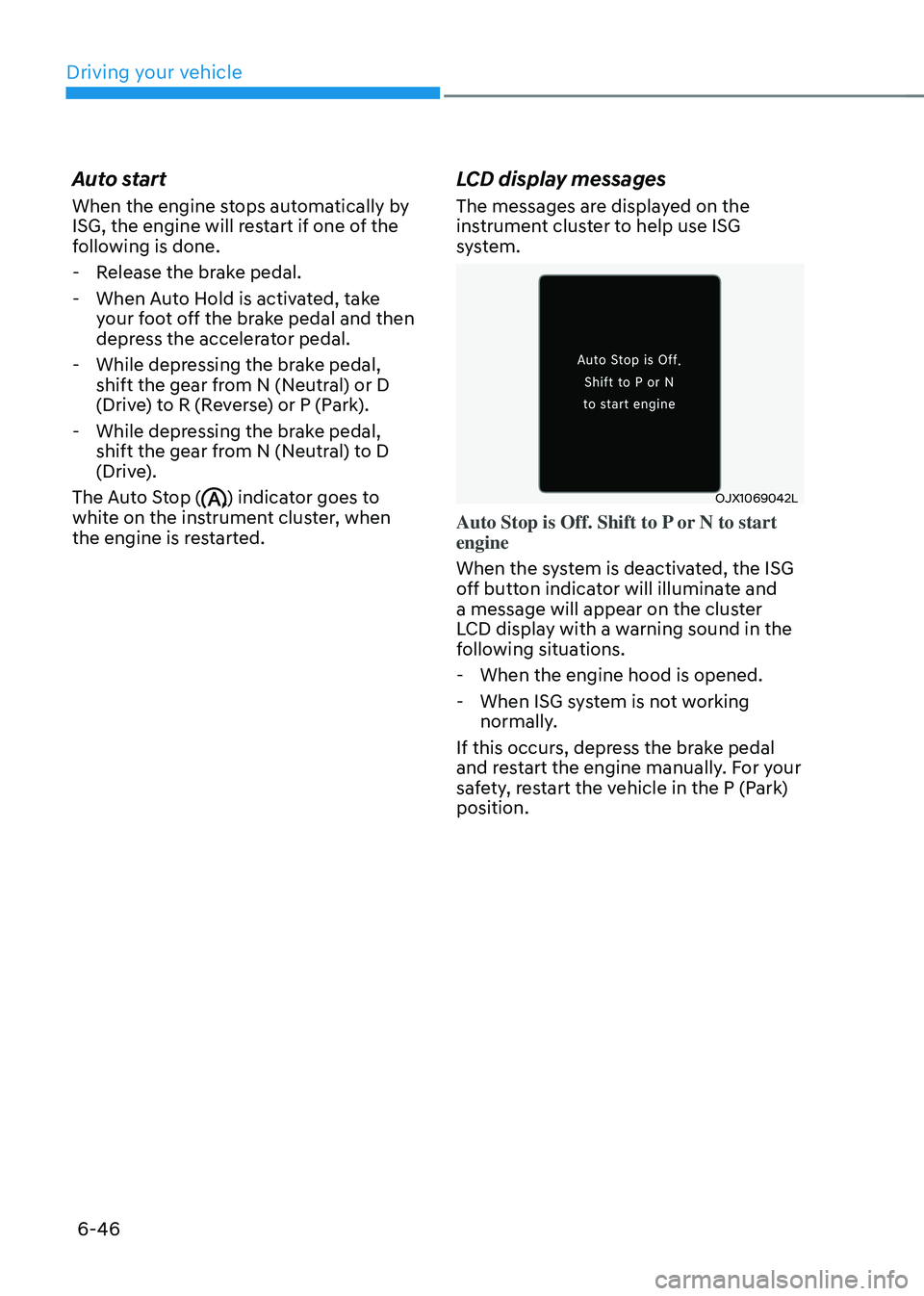 HYUNDAI TUCSON 2023  Owners Manual Driving your vehicle
6-46
Auto start
When the engine stops automatically by 
ISG, the engine will restart if one of the 
following is done.
 -Release the brake pedal.
 -When Auto Hold is activated, ta