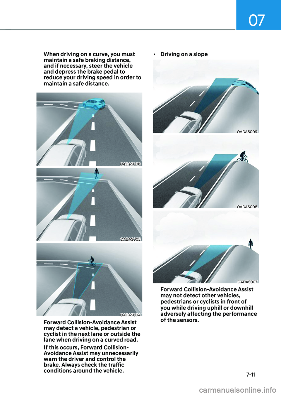 HYUNDAI TUCSON 2023 Owners Manual 07
7-11
When driving on a curve, you must
maintain a safe braking distance,
and if necessary, steer the vehicle
and depress the brake pedal to
reduce your driving speed in order to
maintain a saf HYUNDAI TUCSON 2023 Owners Manual 07
7-11
When driving on a curve, you must
maintain a safe braking distance,
and if necessary, steer the vehicle
and depress the brake pedal to
reduce your driving speed in order to
maintain a saf
