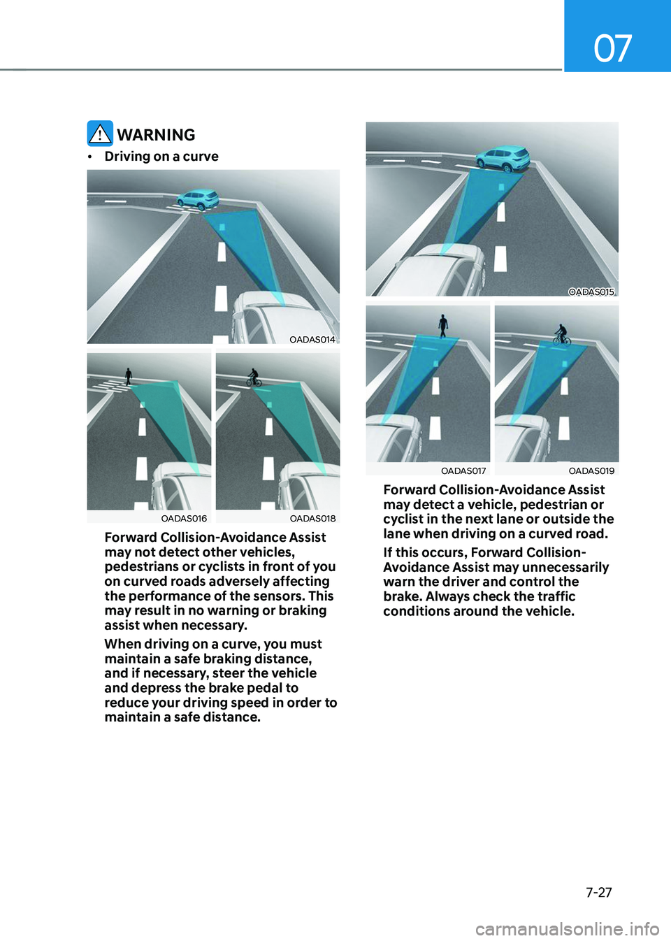 HYUNDAI TUCSON 2023 Owners Manual 07
7-27
WARNING
• Driving on a curve
OADAS014
OADAS016OADAS018
Forward Collision-Avoidance Assist
may not detect other vehicles,
pedestrians or cyclists in front of you
on curved roads adversely HYUNDAI TUCSON 2023 Owners Manual 07
7-27
WARNING
• Driving on a curve
OADAS014
OADAS016OADAS018
Forward Collision-Avoidance Assist
may not detect other vehicles,
pedestrians or cyclists in front of you
on curved roads adversely