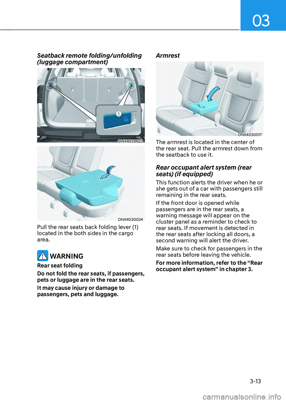 HYUNDAI TUCSON 2023 Service Manual 03
3-13
Seatback remote folding/unfolding 
(luggage compartment) 
ONX4030023
ONX4030024
Pull the rear seats back folding lever (1) 
located in the both sides in the cargo 
area. 
 WARNING
Rear seat fo