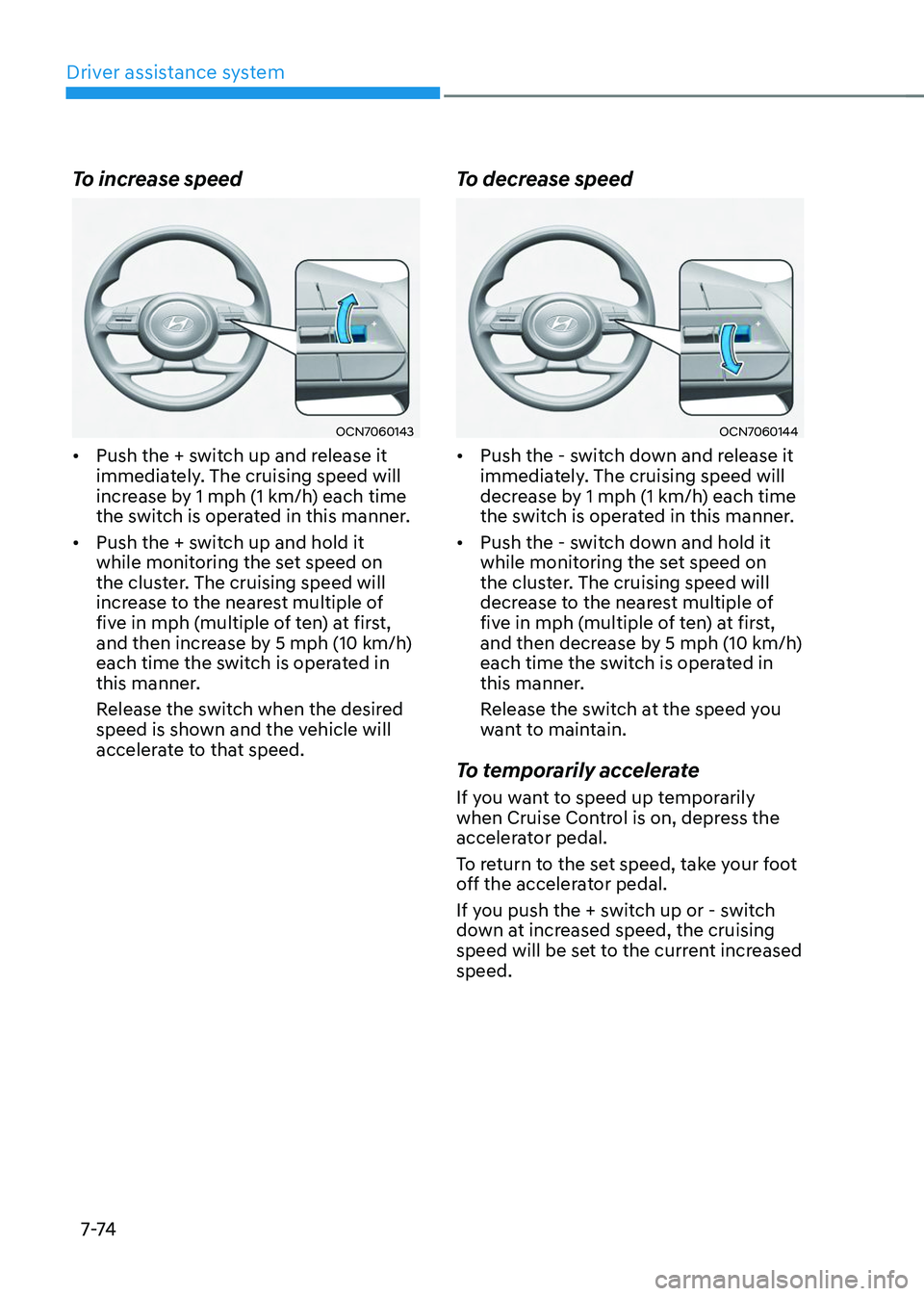 HYUNDAI TUCSON 2023  Owners Manual Driver assistance system
7-74
To increase speed
OCN7060143
•	Push the + switch up and release it 
immediately. The cruising speed will 
increase by 1 mph (1 km/h) each time 
the switch is operated i