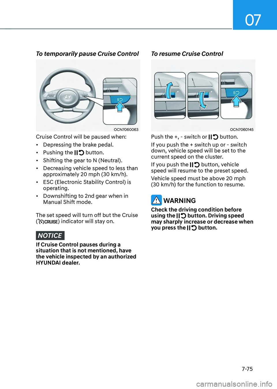 HYUNDAI TUCSON 2023  Owners Manual 07
7-7 5
To temporarily pause Cruise Control 
OCN7060063
Cruise Control will be paused when:
•	Depressing the brake pedal.
•	 Pushing the 
 button.
•	Shifting the gear to N (Neutral).
•	 Decre