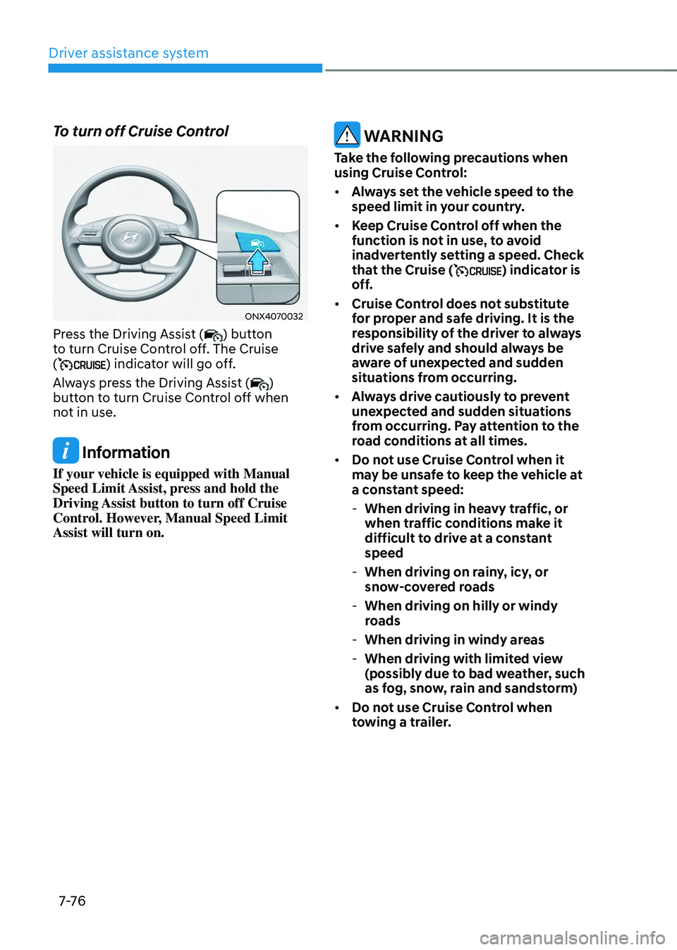 HYUNDAI TUCSON 2023  Owners Manual Driver assistance system
7-76
To turn off Cruise Control 
ONX4070032
Press the Driving Assist () button 
to turn Cruise Control off. The Cruise 
(
) indicator will go off.
Always press the Driving Ass