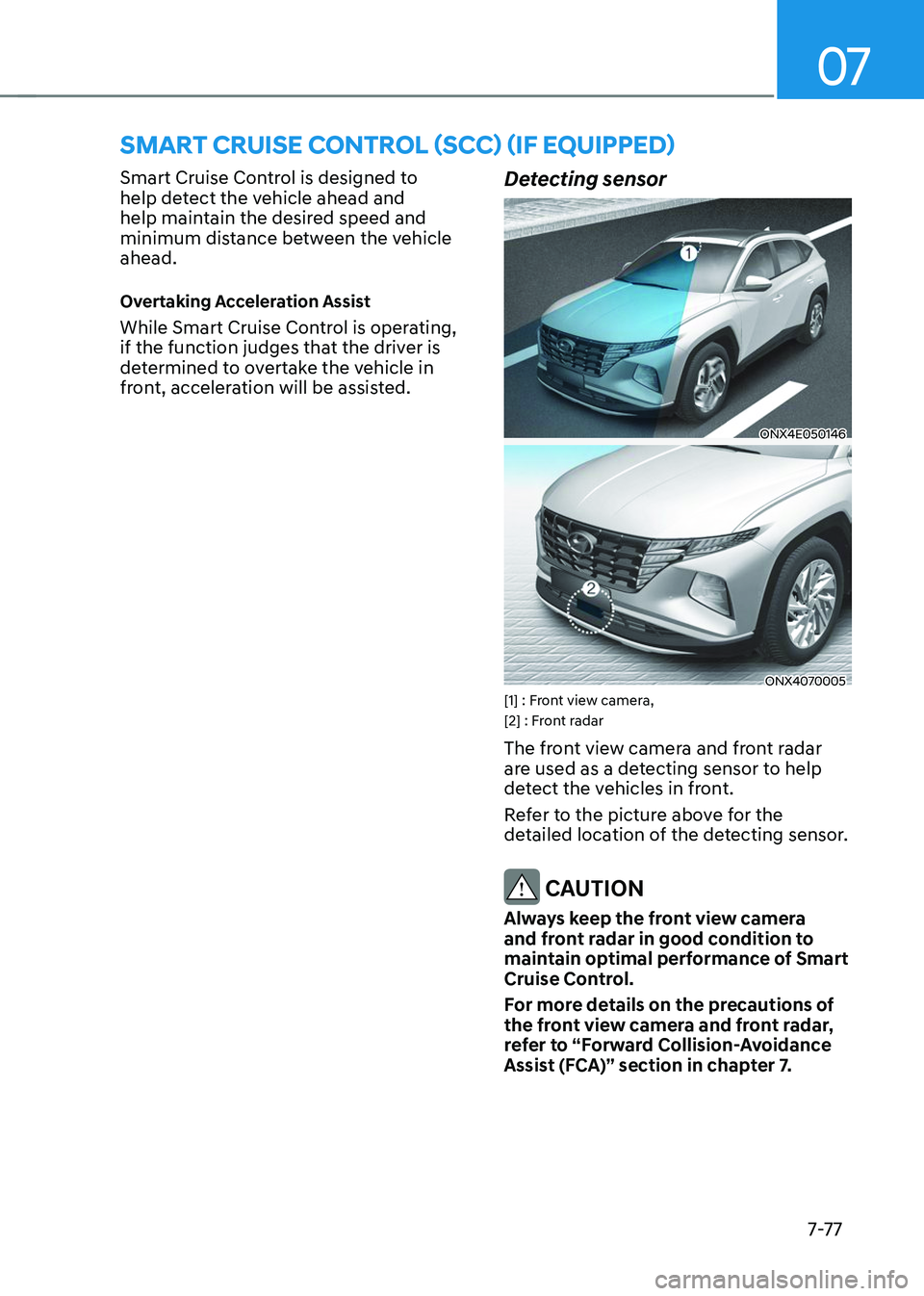 HYUNDAI TUCSON 2023  Owners Manual 07
7-7 7
SMART CRUISE CONTROL (SCC) (IF EQUIPPED) 
Smart Cruise Control is designed to 
help detect the vehicle ahead and 
help maintain the desired speed and 
minimum distance between the vehicle 
ah