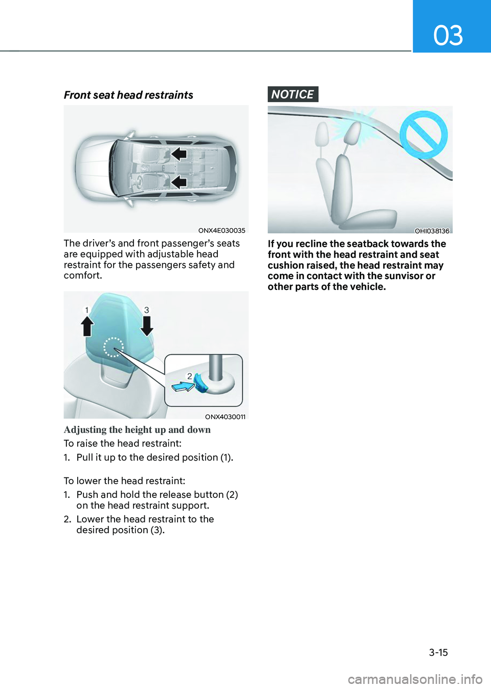 HYUNDAI TUCSON 2023  Owners Manual 03
3-15
Front seat head restraints
ONX4E030035
The driver’s and front passenger’s seats 
are equipped with adjustable head 
restraint for the passengers safety and 
comfort.
ONX4030011
Adjusting t