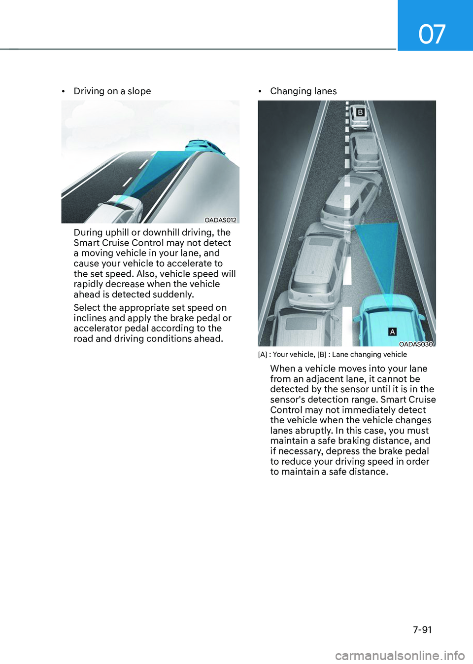 HYUNDAI TUCSON 2023  Owners Manual 07
7-91
•	Driving on a slope
OADAS012
During uphill or downhill driving, the 
Smart Cruise Control may not detect 
a moving vehicle in your lane, and 
cause your vehicle to accelerate to 
the set sp