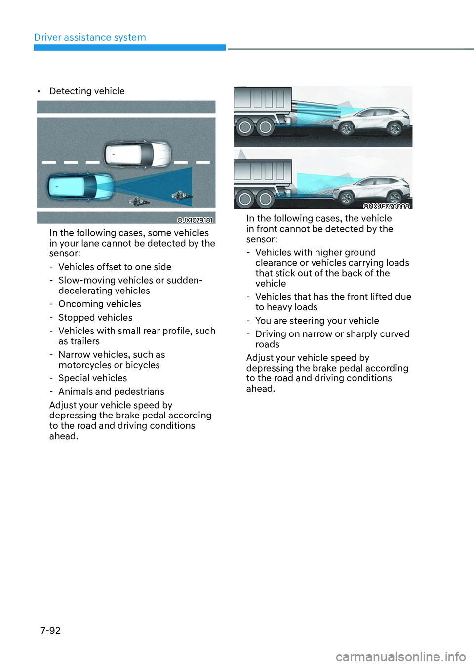 HYUNDAI TUCSON 2023  Owners Manual Driver assistance system
7-92
•	Detecting vehicle
OJX1079181
In the following cases, some vehicles 
in your lane cannot be detected by the 
sensor: 
 -Vehicles offset to one side 
 -Slow-moving vehi