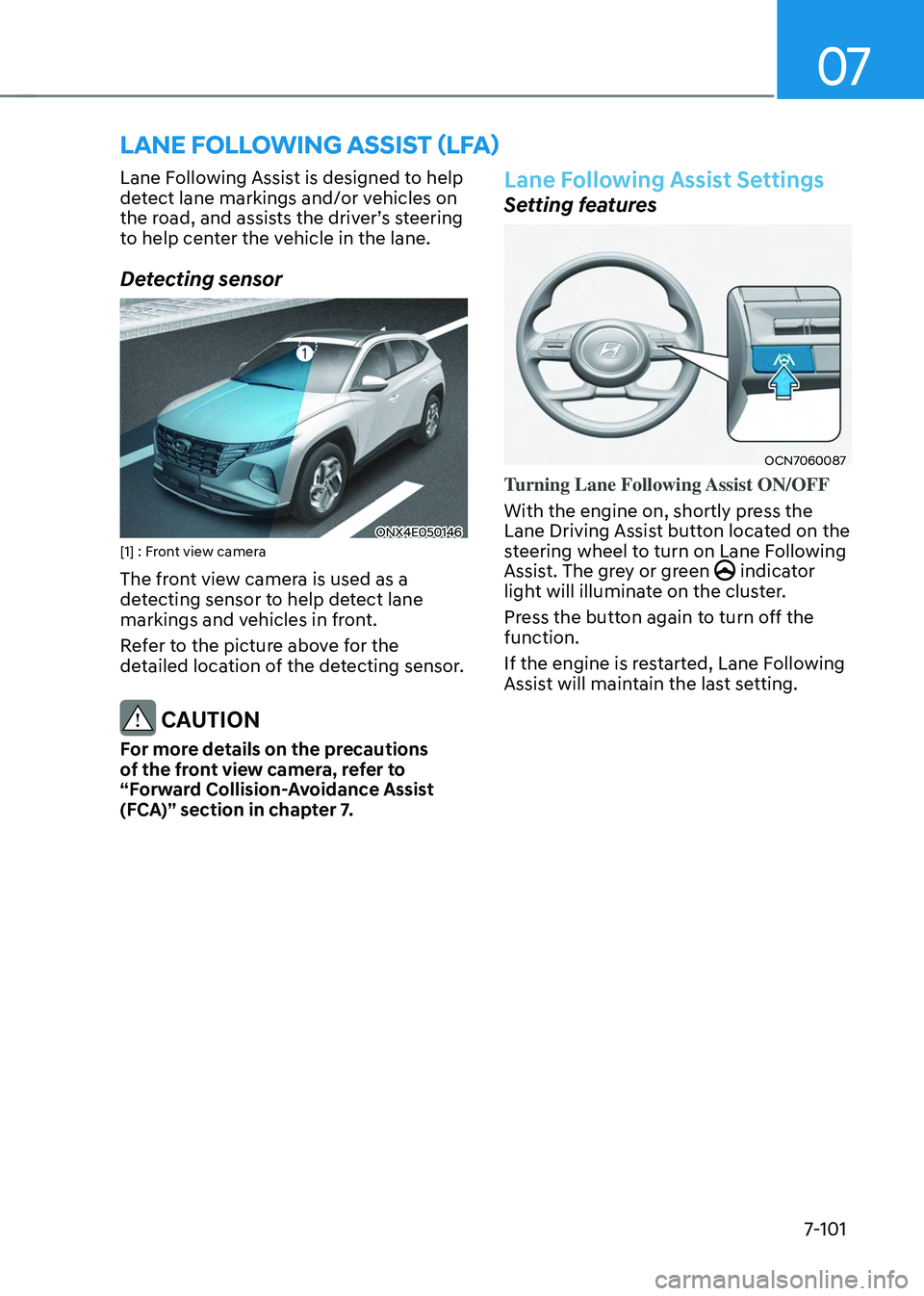 HYUNDAI TUCSON 2023  Owners Manual 07
7-101
LANE FOLLOWING ASSIST (LFA)
Lane Following Assist is designed to help 
detect lane markings and/or vehicles on 
the	road,	and	assists	the	driver’s	steering	to help center the vehicle in the