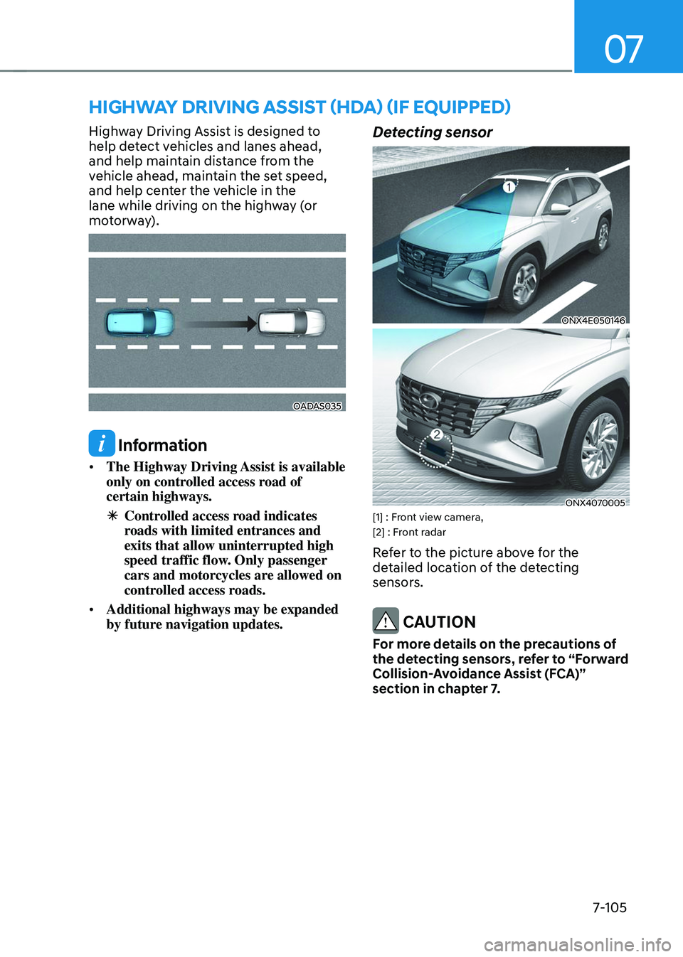 HYUNDAI TUCSON 2023  Owners Manual 07
7-105
HIGHWAY DRIVING ASSIST (HDA) (IF EQUIPPED)
Highway Driving Assist is designed to 
help detect vehicles and lanes ahead, 
and help maintain distance from the 
vehicle ahead, maintain the set s