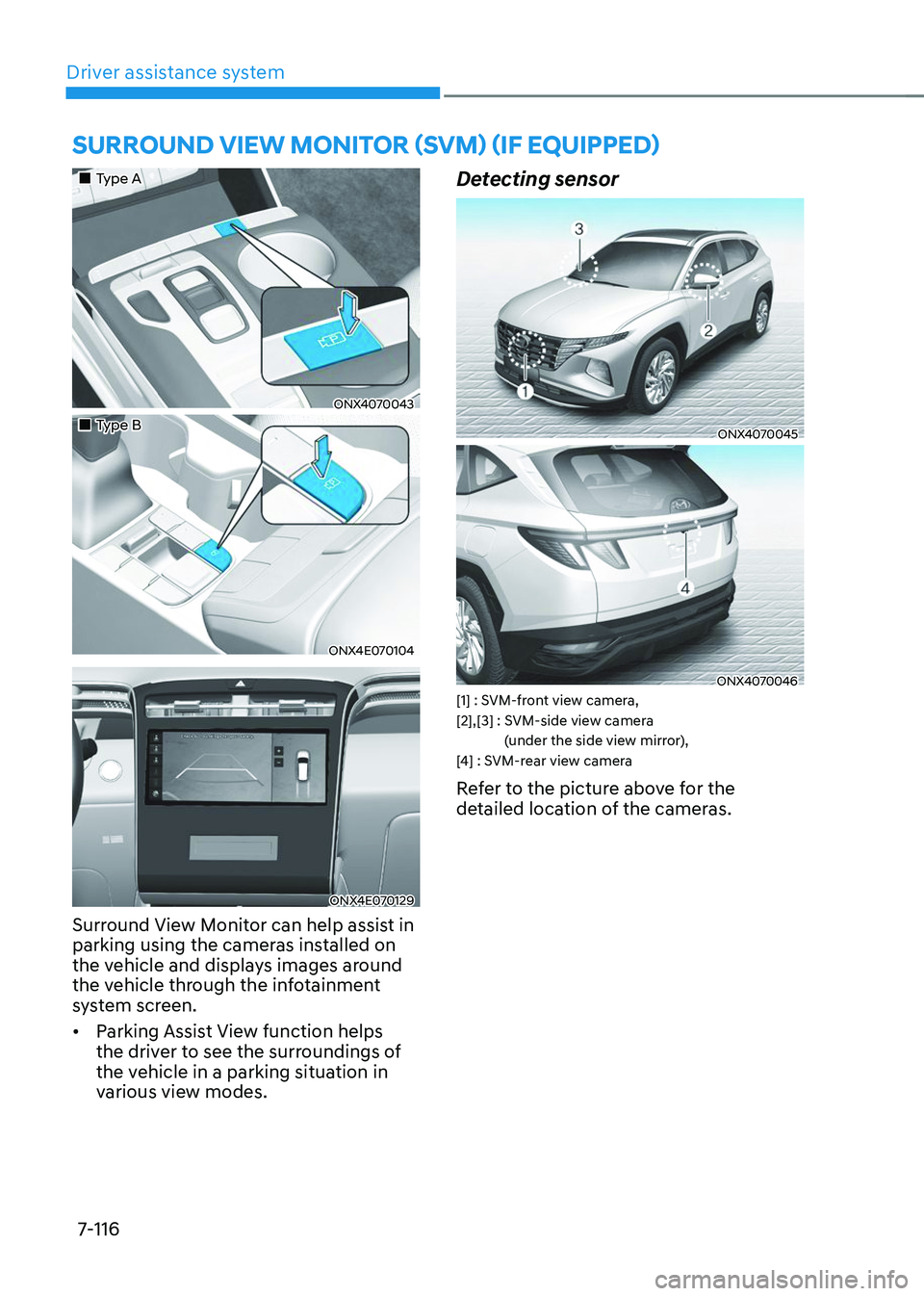 HYUNDAI TUCSON 2023 Owners Guide Driver assistance system7-116
SURROUND VIEW MONITOR (SVM) (IF EQUIPPED)
Type A
ONX4070043
Type B
ONX4E070104
ONX4E070129
Surround View Monitor can help assist in
parking usin HYUNDAI TUCSON 2023 Owners Guide Driver assistance system7-116
SURROUND VIEW MONITOR (SVM) (IF EQUIPPED)
Type A
ONX4070043
Type B
ONX4E070104
ONX4E070129
Surround View Monitor can help assist in
parking usin