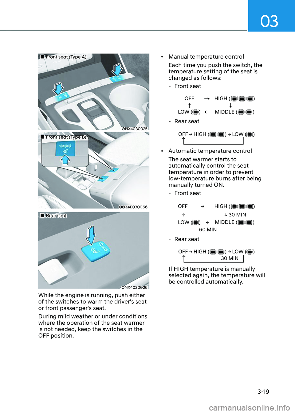 HYUNDAI TUCSON 2023 Service Manual 03
3-19
„„Front seat (Type A)  
ONX4030025
„„Front seat (Type B) 
ONX4E030066
„„Rear seat 
ONX4030026
While the engine is running, push either 
of the switches to warm th