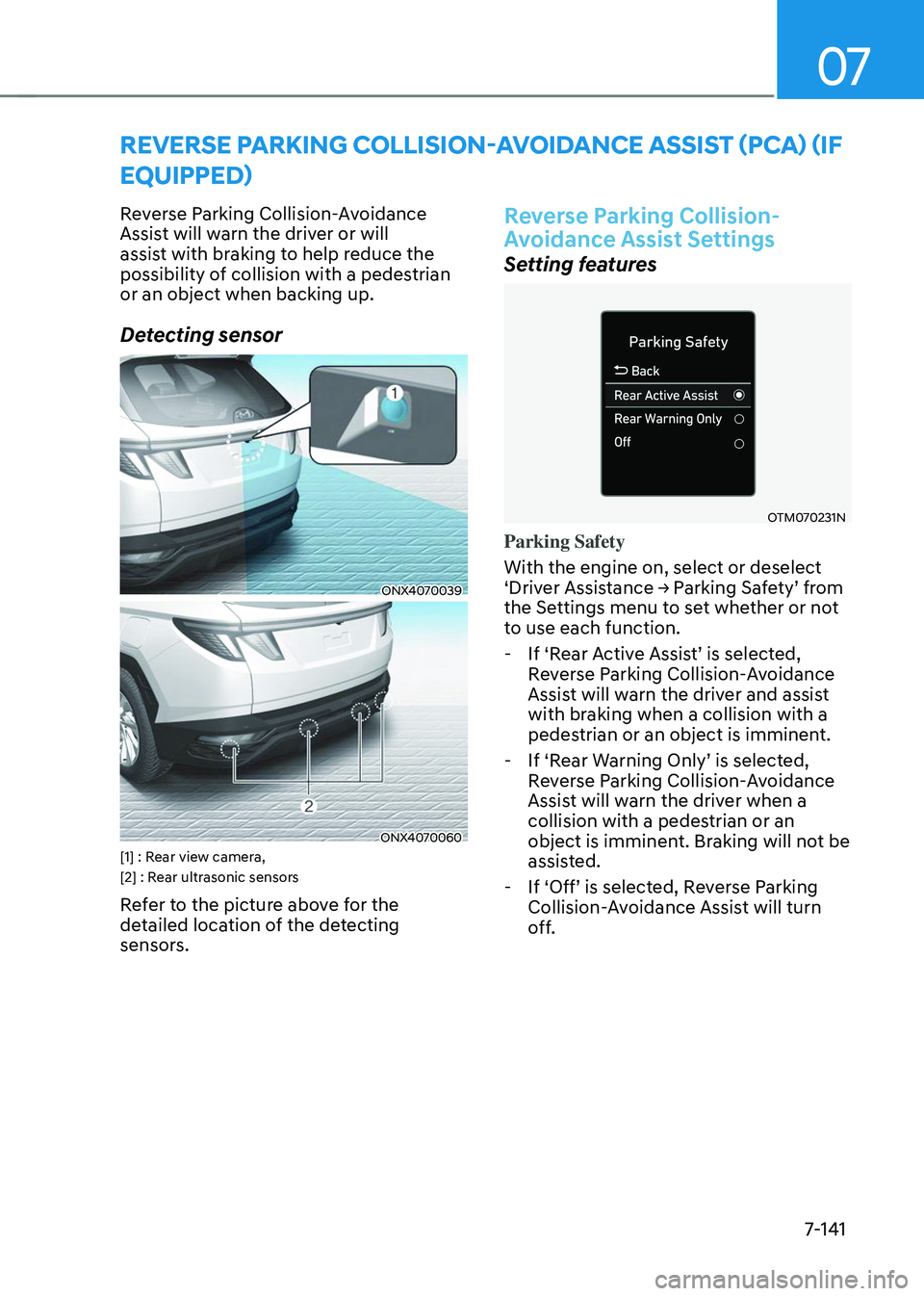 HYUNDAI TUCSON 2023  Owners Manual 07
7-141
REVERSE PARKING COLLISION-AVOIDANCE ASSIST (PCA) (IF 
EQUIPPED)
Reverse Parking Collision-Avoidance 
Assist will warn the driver or will 
assist with braking to help reduce the 
possibility o