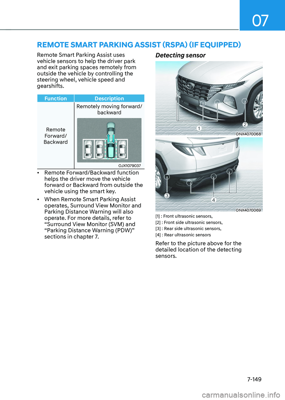 HYUNDAI TUCSON 2023  Owners Manual 07
7-149
REMOTE SMART PARKING ASSIST (RSPA) (IF EQUIPPED)
Remote Smart Parking Assist uses 
vehicle sensors to help the driver park 
and exit parking spaces remotely from 
outside the vehicle by contr