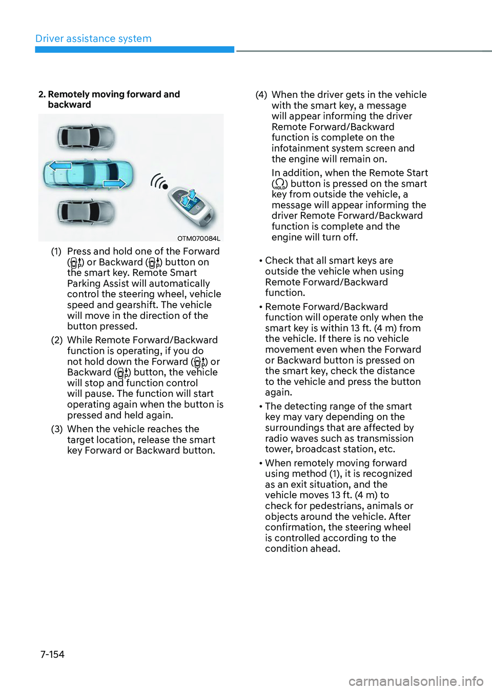 HYUNDAI TUCSON 2023  Owners Manual Driver assistance system
7-154
2.  Remotely moving forward and backward
OTM070084L
(1) Press and hold one of the Forward 
() or Backward () button on 
the smart key. Remote Smart 
Parking Assist will 