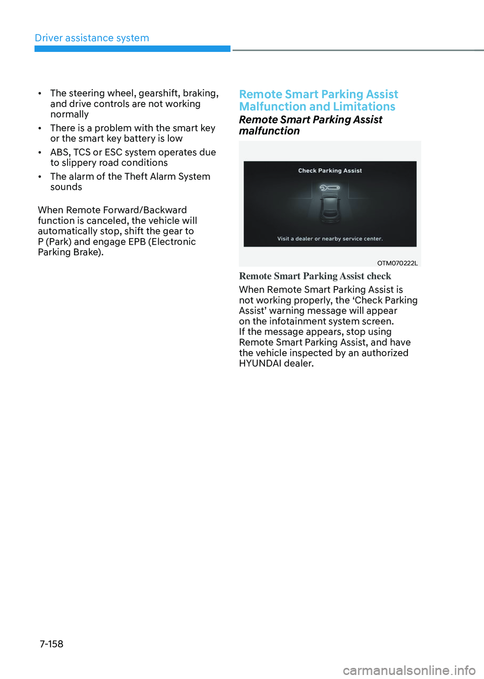 HYUNDAI TUCSON 2023  Owners Manual Driver assistance system
7-158
•	The steering wheel, gearshift, braking, 
and drive controls are not working 
normally
•	 There is a problem with the smart key 
or the smart key battery is low
•