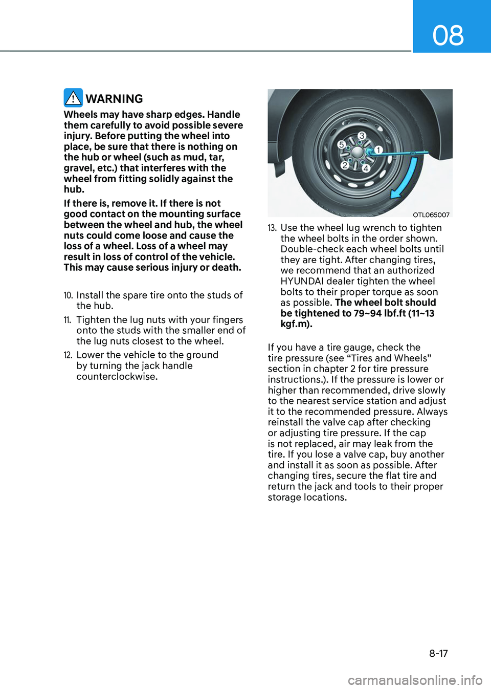 HYUNDAI TUCSON 2023 Owners Manual 08
8-17
WARNING
Wheels may have sharp edges. Handle
them carefully to avoid possible severe
injury. Before putting the wheel into
place, be sure that there is nothing on
the hub or wheel (such as HYUNDAI TUCSON 2023 Owners Manual 08
8-17
WARNING
Wheels may have sharp edges. Handle
them carefully to avoid possible severe
injury. Before putting the wheel into
place, be sure that there is nothing on
the hub or wheel (such as