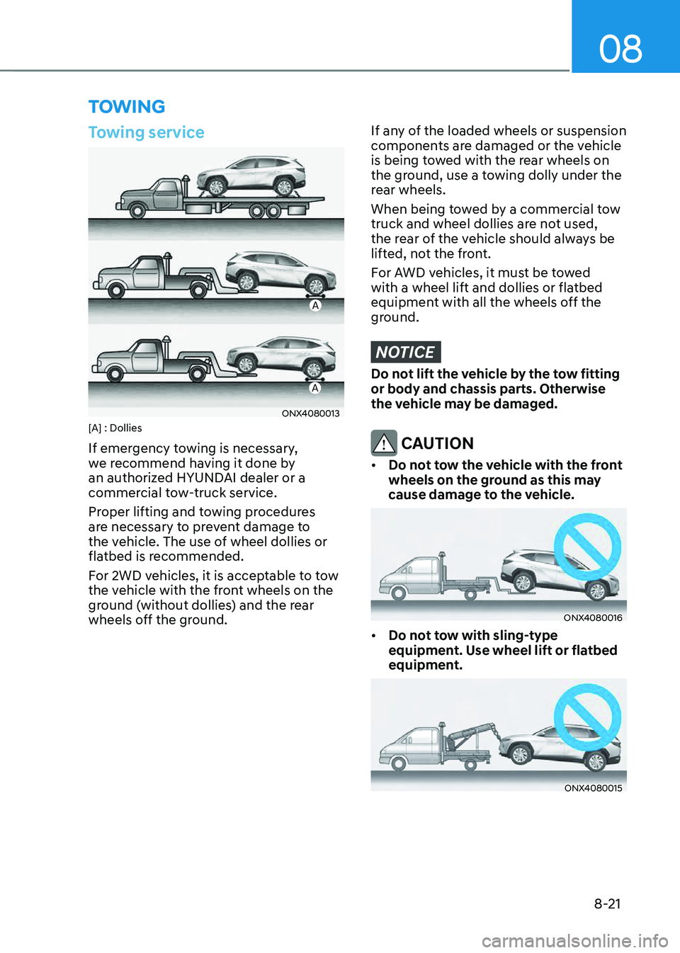 HYUNDAI TUCSON 2023  Owners Manual 08
8-21
TOWING
Towing service
A
A
ONX4080013[A] : Dollies
If emergency towing is necessary, 
we recommend having it done by 
an authorized HYUNDAI dealer or a 
commercial tow-truck service.
Proper lif