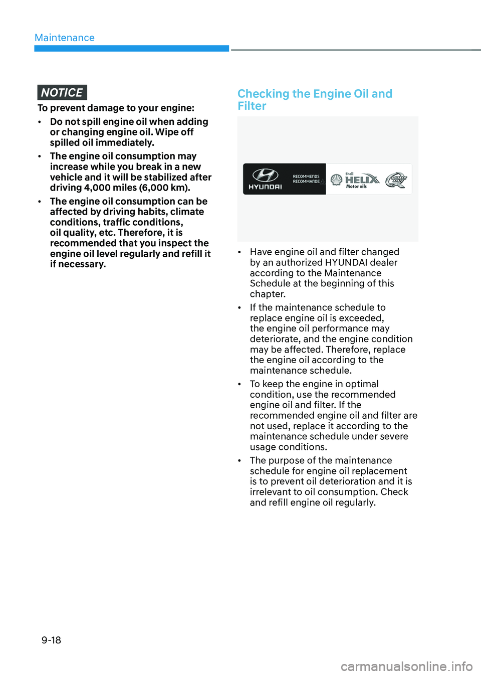 HYUNDAI TUCSON 2023  Owners Manual Maintenance
9-18
NOTICE
To prevent damage to your engine:
•	Do not spill engine oil when adding 
or changing engine oil. Wipe off 
spilled oil immediately.
•	 The engine oil consumption may 
incre