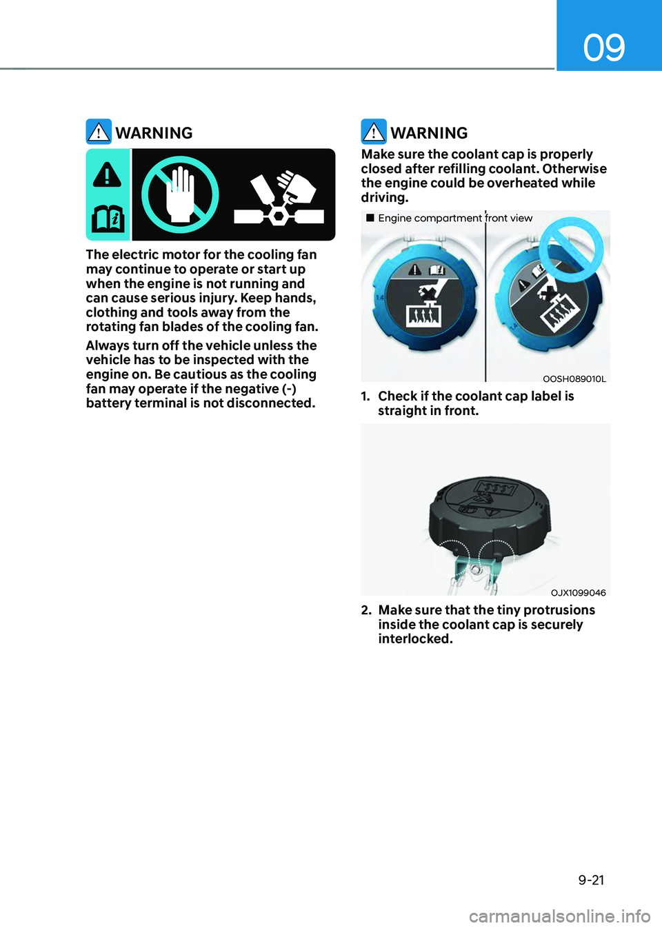 HYUNDAI TUCSON 2023  Owners Manual 09
9-21
 WARNING
The electric motor for the cooling fan may continue to operate or start up 
when the engine is not running and 
can cause serious injury. Keep hands, 
clothing and tools away from the