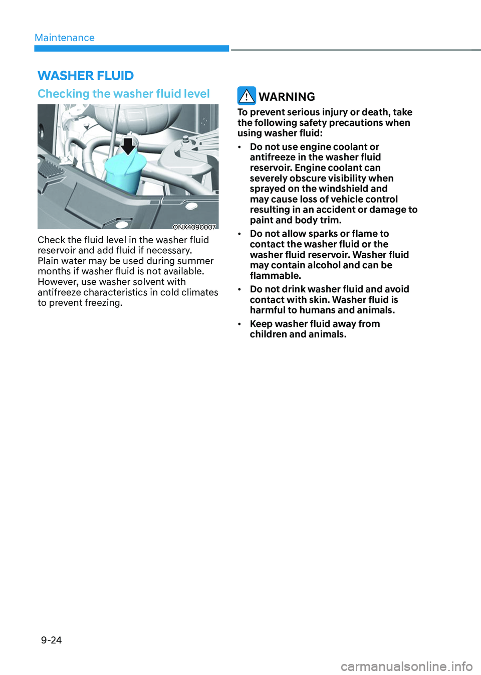 HYUNDAI TUCSON 2023  Owners Manual Maintenance9-24
WASHER FLUID
Checking the washer fluid level
ONX4090007
Check the fluid level in the washer fluid 
reservoir and add fluid if necessary. 
Plain water may be used during summer 
months 