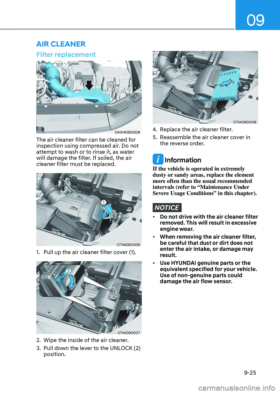HYUNDAI TUCSON 2023  Owners Manual 09
9-25
Filter replacement
ONX4090008
The air cleaner filter can be cleaned for 
inspection using compressed air. Do not 
attempt to wash or to rinse it, as water 
will damage the filter. If soiled, t