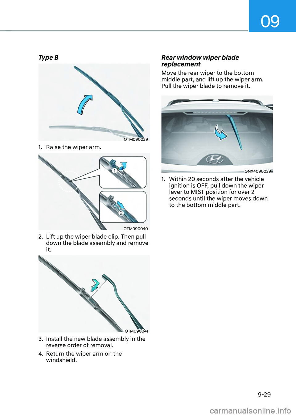HYUNDAI TUCSON 2023  Owners Manual 09
9-29
Type B
OTM090039
1. Raise the wiper arm.
OTM090040
2. Lift up the wiper blade clip. Then pull 
down the blade assembly and remove 
it.
OTM090041
3. Install the new blade assembly in the 
rever