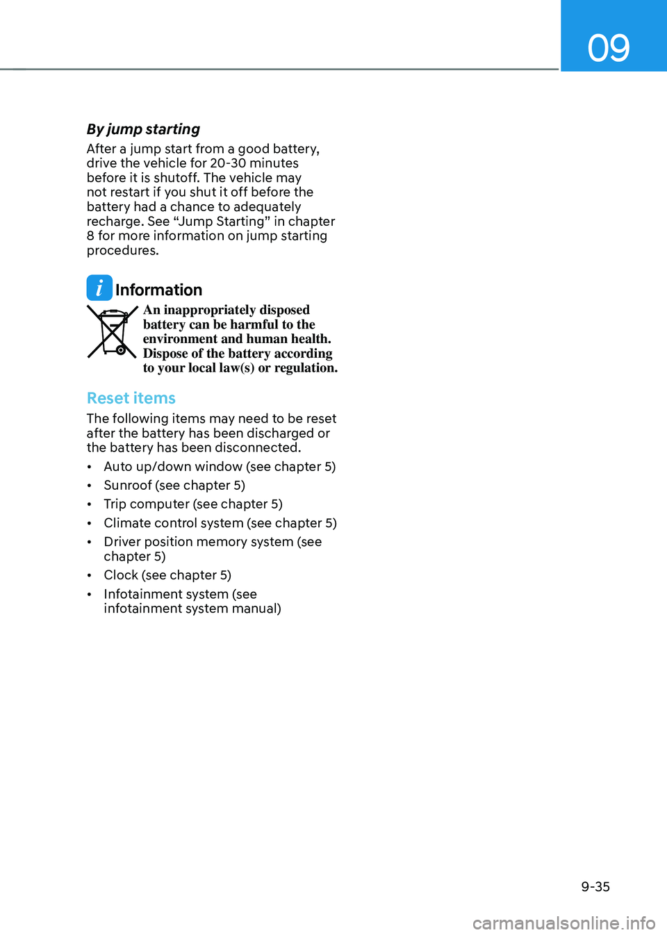 HYUNDAI TUCSON 2023 Owners Manual 09
9-35
By jump starting
After a jump start from a good battery,
drive the vehicle for 20-30 minutes
before it is shutoff. The vehicle may
not restart if you shut it off before the
battery had a c HYUNDAI TUCSON 2023 Owners Manual 09
9-35
By jump starting
After a jump start from a good battery,
drive the vehicle for 20-30 minutes
before it is shutoff. The vehicle may
not restart if you shut it off before the
battery had a c