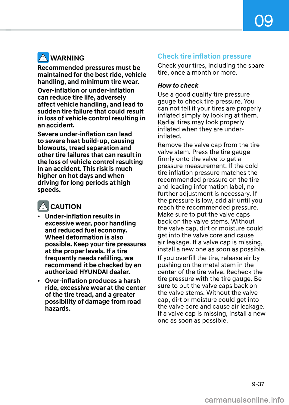 HYUNDAI TUCSON 2023  Owners Manual 09
9-37
 WARNING
Recommended pressures must be 
maintained for the best ride, vehicle 
handling, and minimum tire wear.
Over-inflation or under-inflation 
can reduce tire life, adversely 
affect vehic