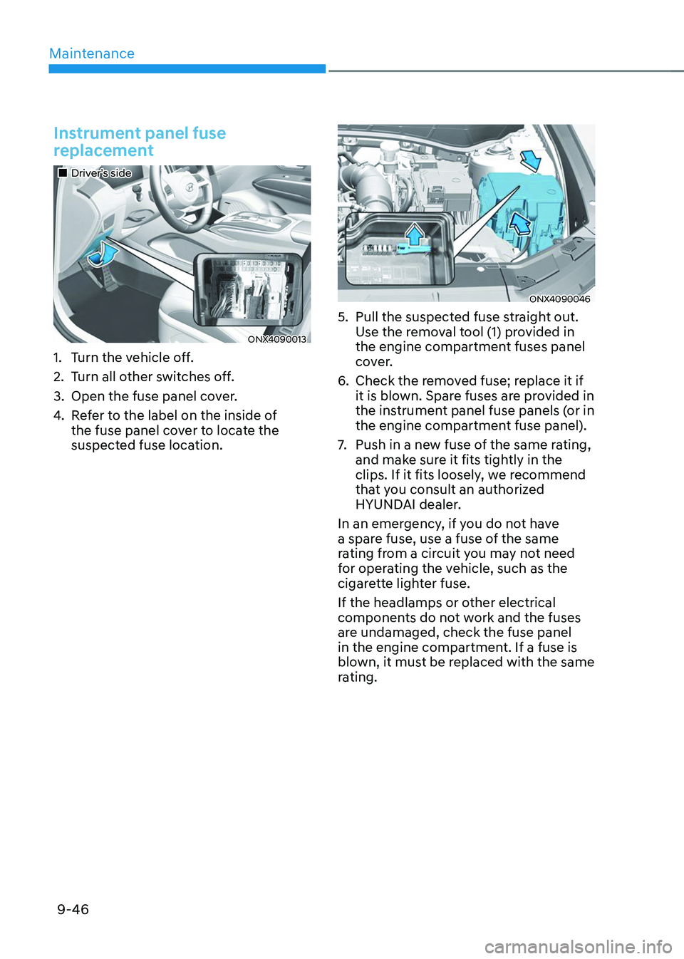 HYUNDAI TUCSON 2023 Owners Manual Maintenance
9-46
Instrument panel fuse
replacement
Driver’s side
ONX4090013
1. Turn the vehicle off.
2. Turn all other switches off.
3. Open the fuse panel cover.
4. Refer to the label HYUNDAI TUCSON 2023 Owners Manual Maintenance
9-46
Instrument panel fuse
replacement
Driver’s side
ONX4090013
1. Turn the vehicle off.
2. Turn all other switches off.
3. Open the fuse panel cover.
4. Refer to the label