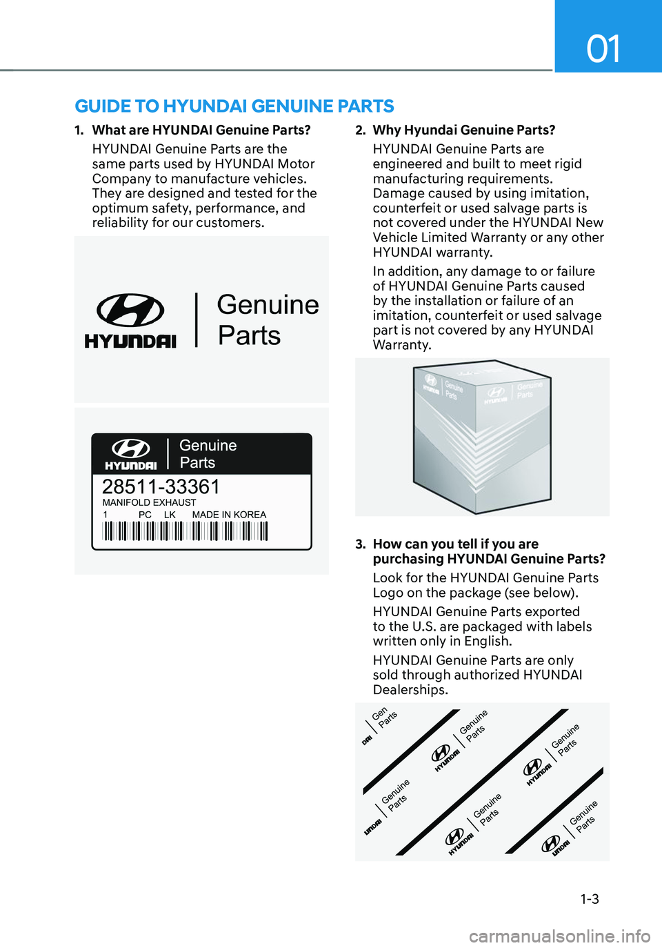 HYUNDAI TUCSON 2023 Owners Manual 01
1-3
GUIDE TO HYUNDAI GENUINE PARTS
1. What are HYUNDAI Genuine Parts?
HYUNDAI Genuine Parts are the
same parts used by HYUNDAI Motor
Company to manufacture vehicles.
They are designed and tested HYUNDAI TUCSON 2023 Owners Manual 01
1-3
GUIDE TO HYUNDAI GENUINE PARTS
1. What are HYUNDAI Genuine Parts?
HYUNDAI Genuine Parts are the
same parts used by HYUNDAI Motor
Company to manufacture vehicles.
They are designed and tested