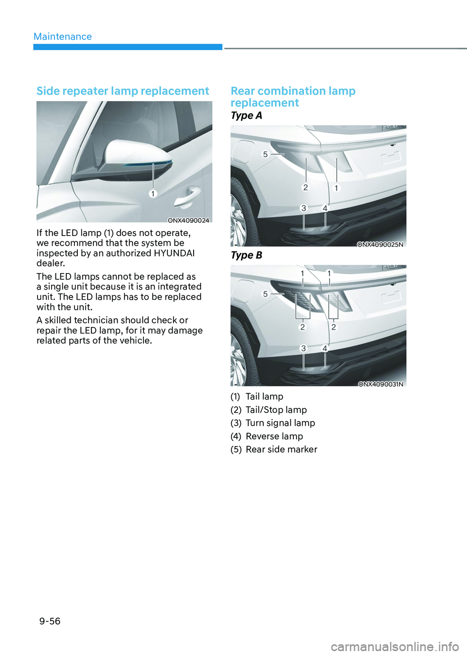HYUNDAI TUCSON 2023 Owners Manual Maintenance
9-56
Side repeater lamp replacement
ONX4090024
If the LED lamp (1) does not operate,
we recommend that the system be
inspected by an authorized HYUNDAI
dealer.
The LED lamps cannot be r HYUNDAI TUCSON 2023 Owners Manual Maintenance
9-56
Side repeater lamp replacement
ONX4090024
If the LED lamp (1) does not operate,
we recommend that the system be
inspected by an authorized HYUNDAI
dealer.
The LED lamps cannot be r